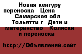 Новая кенгуру переноска › Цена ­ 1 200 - Самарская обл., Тольятти г. Дети и материнство » Коляски и переноски   